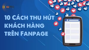 10 Cách thu hút khách hàng trên Fanpage tăng tỷ lệ chuyển đổi